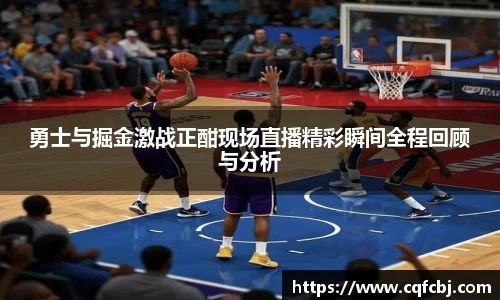 勇士与掘金激战正酣现场直播精彩瞬间全程回顾与分析